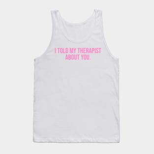 I Told My Therapist About You. Tank Top